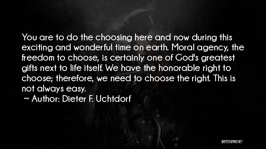 Dieter F. Uchtdorf Quotes: You Are To Do The Choosing Here And Now During This Exciting And Wonderful Time On Earth. Moral Agency, The