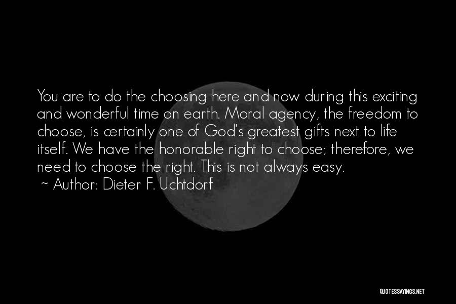 Dieter F. Uchtdorf Quotes: You Are To Do The Choosing Here And Now During This Exciting And Wonderful Time On Earth. Moral Agency, The