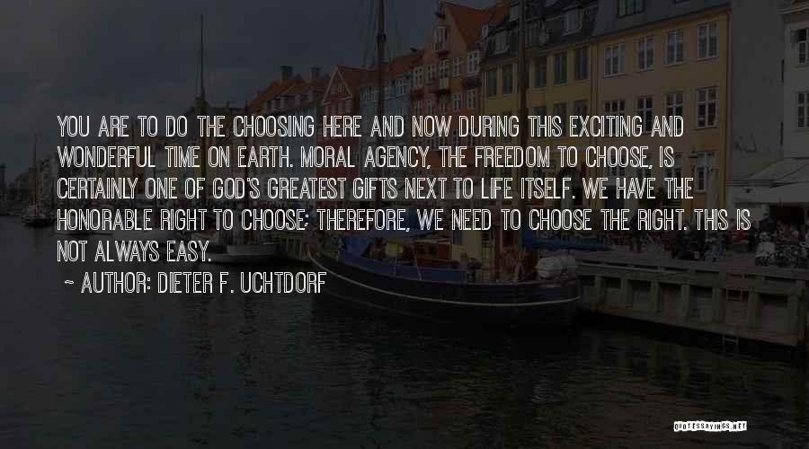 Dieter F. Uchtdorf Quotes: You Are To Do The Choosing Here And Now During This Exciting And Wonderful Time On Earth. Moral Agency, The