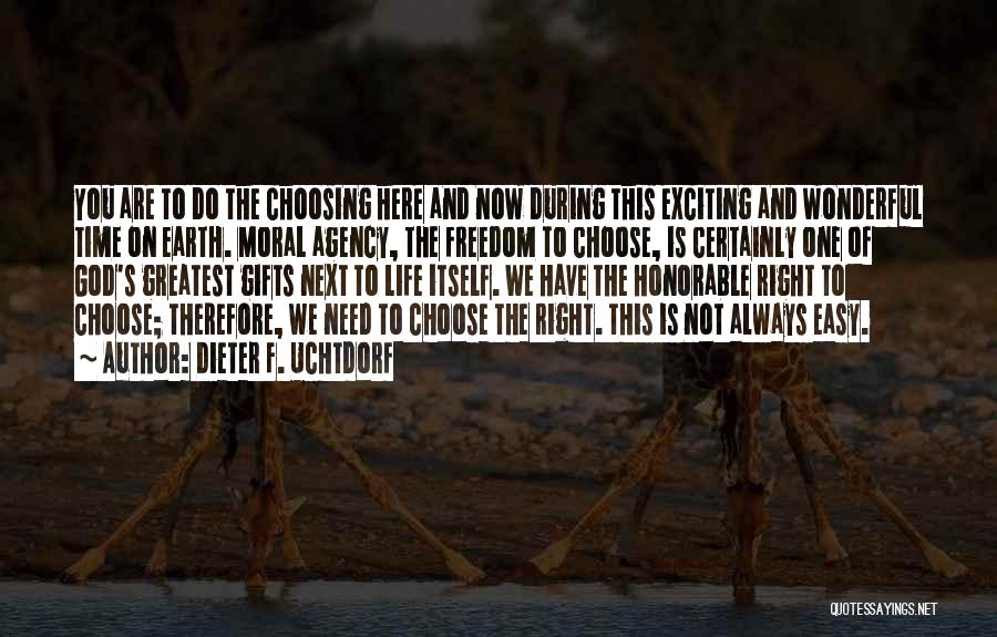 Dieter F. Uchtdorf Quotes: You Are To Do The Choosing Here And Now During This Exciting And Wonderful Time On Earth. Moral Agency, The