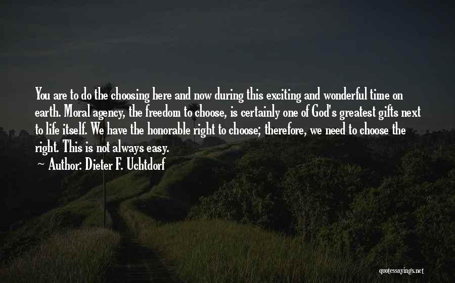 Dieter F. Uchtdorf Quotes: You Are To Do The Choosing Here And Now During This Exciting And Wonderful Time On Earth. Moral Agency, The