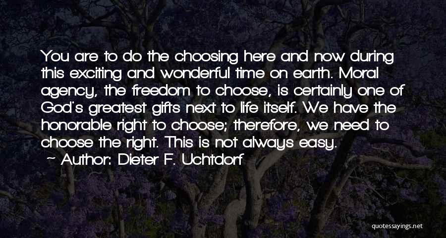 Dieter F. Uchtdorf Quotes: You Are To Do The Choosing Here And Now During This Exciting And Wonderful Time On Earth. Moral Agency, The