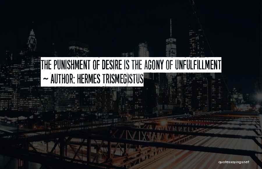 Hermes Trismegistus Quotes: The Punishment Of Desire Is The Agony Of Unfulfillment