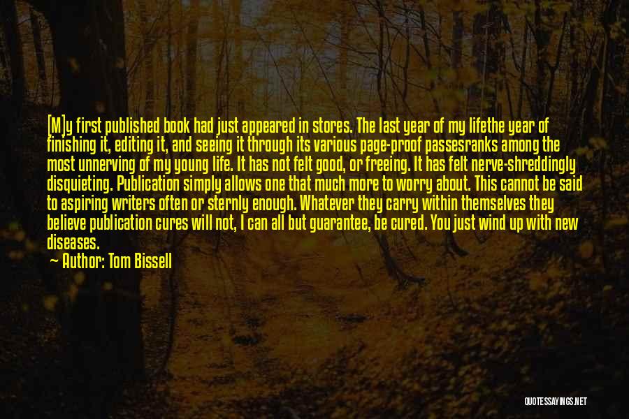 Tom Bissell Quotes: [m]y First Published Book Had Just Appeared In Stores. The Last Year Of My Lifethe Year Of Finishing It, Editing