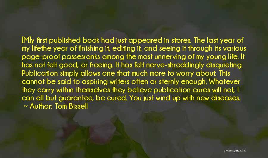 Tom Bissell Quotes: [m]y First Published Book Had Just Appeared In Stores. The Last Year Of My Lifethe Year Of Finishing It, Editing