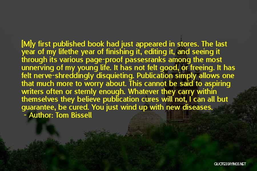 Tom Bissell Quotes: [m]y First Published Book Had Just Appeared In Stores. The Last Year Of My Lifethe Year Of Finishing It, Editing