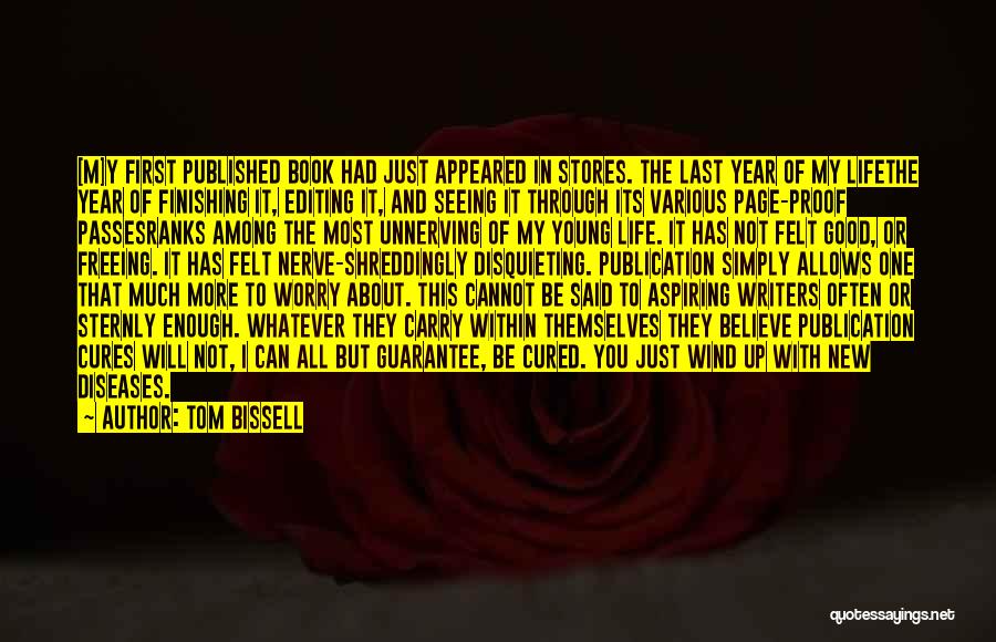 Tom Bissell Quotes: [m]y First Published Book Had Just Appeared In Stores. The Last Year Of My Lifethe Year Of Finishing It, Editing