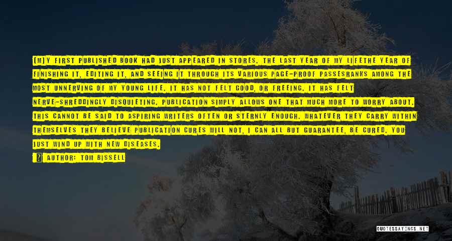 Tom Bissell Quotes: [m]y First Published Book Had Just Appeared In Stores. The Last Year Of My Lifethe Year Of Finishing It, Editing