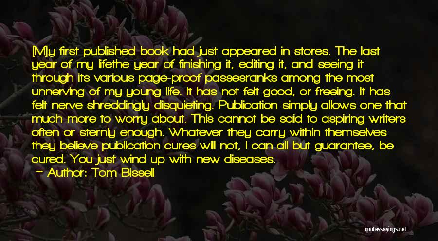 Tom Bissell Quotes: [m]y First Published Book Had Just Appeared In Stores. The Last Year Of My Lifethe Year Of Finishing It, Editing