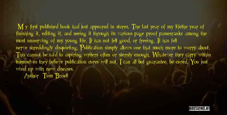 Tom Bissell Quotes: [m]y First Published Book Had Just Appeared In Stores. The Last Year Of My Lifethe Year Of Finishing It, Editing