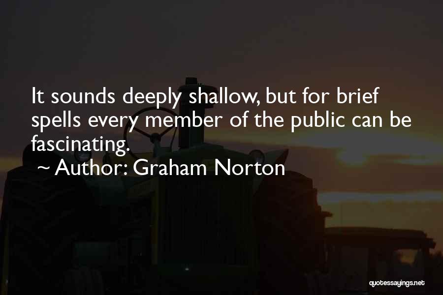 Graham Norton Quotes: It Sounds Deeply Shallow, But For Brief Spells Every Member Of The Public Can Be Fascinating.