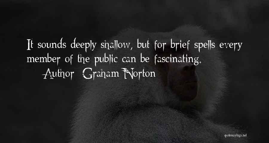 Graham Norton Quotes: It Sounds Deeply Shallow, But For Brief Spells Every Member Of The Public Can Be Fascinating.