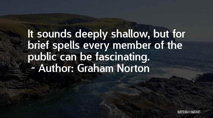 Graham Norton Quotes: It Sounds Deeply Shallow, But For Brief Spells Every Member Of The Public Can Be Fascinating.
