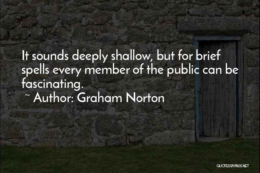 Graham Norton Quotes: It Sounds Deeply Shallow, But For Brief Spells Every Member Of The Public Can Be Fascinating.