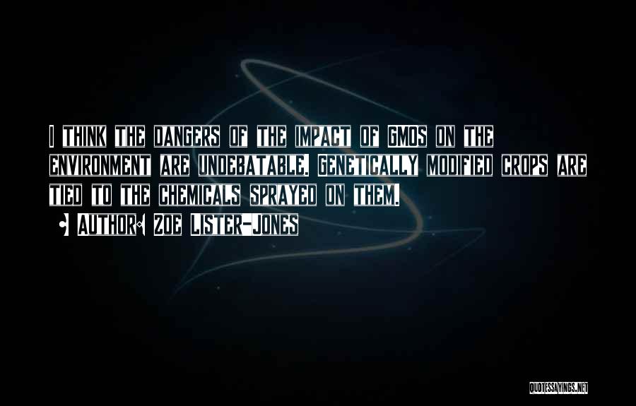 Zoe Lister-Jones Quotes: I Think The Dangers Of The Impact Of Gmos On The Environment Are Undebatable. Genetically Modified Crops Are Tied To