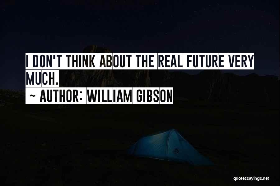 William Gibson Quotes: I Don't Think About The Real Future Very Much.