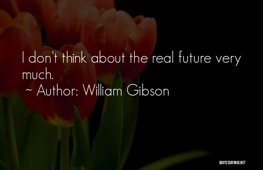 William Gibson Quotes: I Don't Think About The Real Future Very Much.