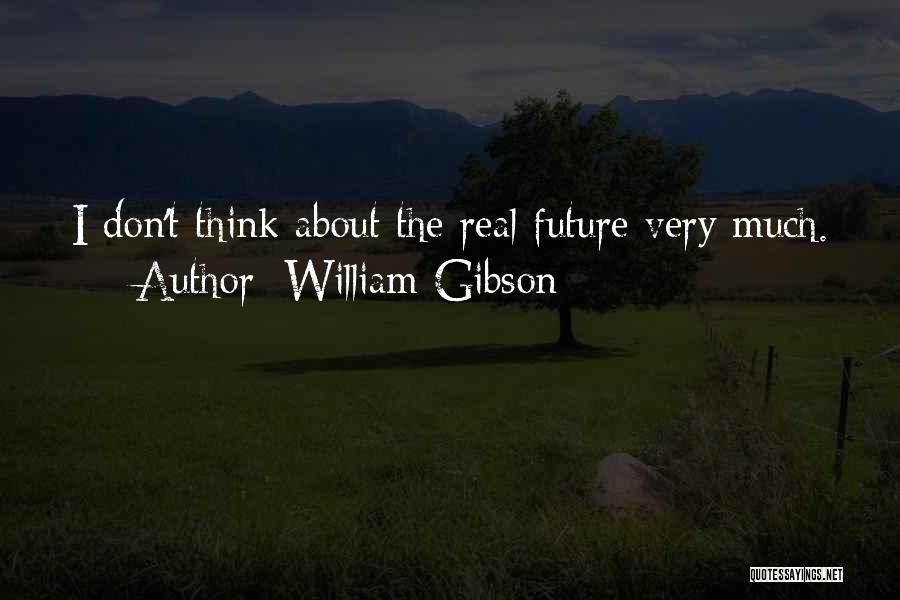 William Gibson Quotes: I Don't Think About The Real Future Very Much.