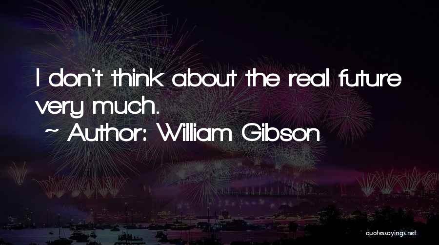 William Gibson Quotes: I Don't Think About The Real Future Very Much.