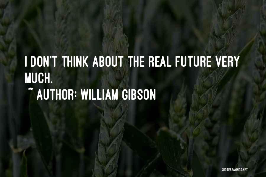 William Gibson Quotes: I Don't Think About The Real Future Very Much.