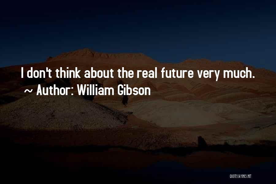 William Gibson Quotes: I Don't Think About The Real Future Very Much.