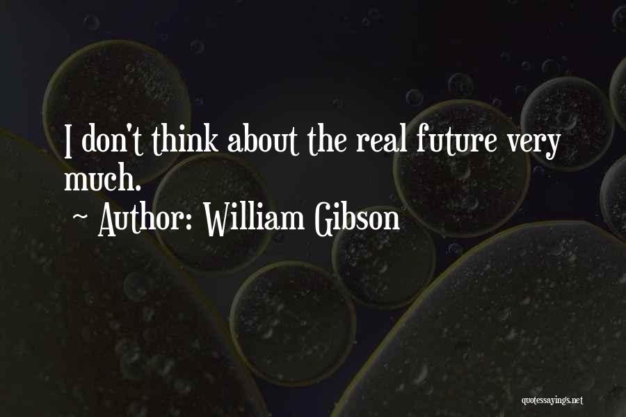William Gibson Quotes: I Don't Think About The Real Future Very Much.