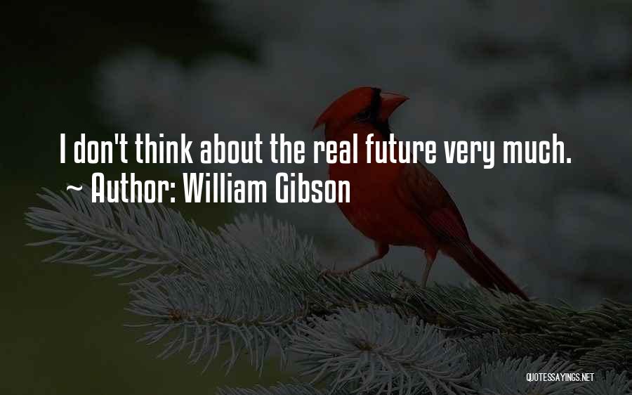 William Gibson Quotes: I Don't Think About The Real Future Very Much.