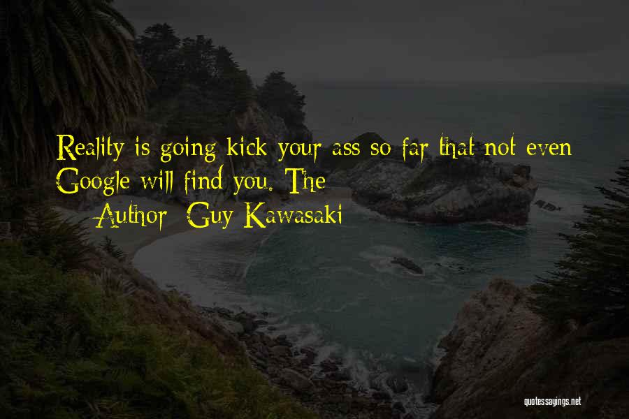 Guy Kawasaki Quotes: Reality Is Going Kick Your Ass So Far That Not Even Google Will Find You. The