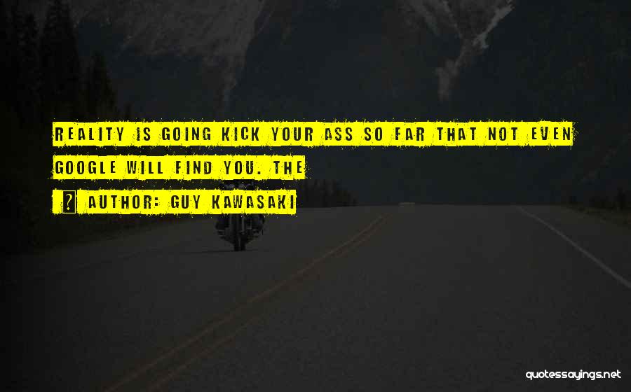 Guy Kawasaki Quotes: Reality Is Going Kick Your Ass So Far That Not Even Google Will Find You. The
