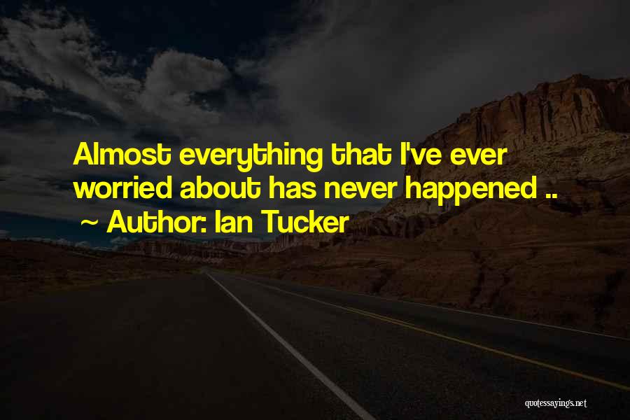 Ian Tucker Quotes: Almost Everything That I've Ever Worried About Has Never Happened ..