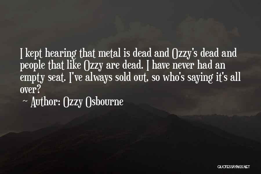 Ozzy Osbourne Quotes: I Kept Hearing That Metal Is Dead And Ozzy's Dead And People That Like Ozzy Are Dead. I Have Never