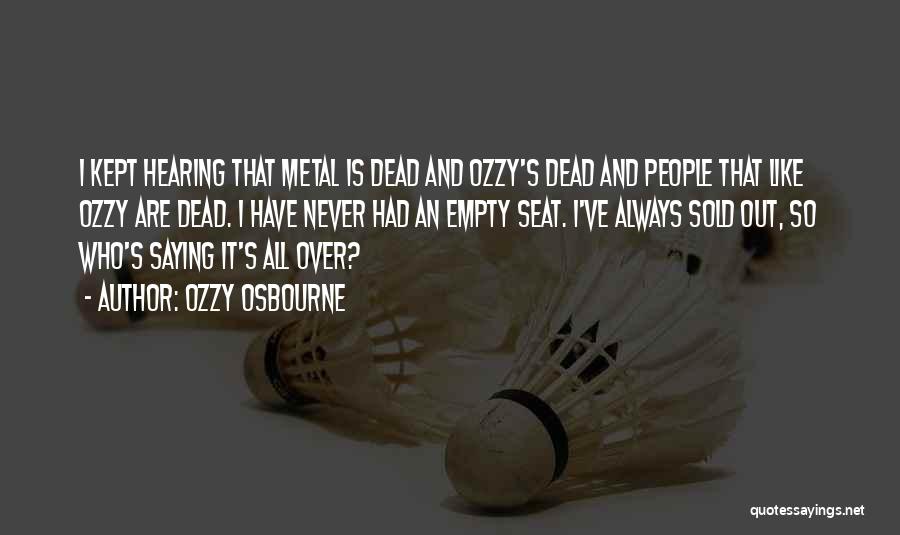 Ozzy Osbourne Quotes: I Kept Hearing That Metal Is Dead And Ozzy's Dead And People That Like Ozzy Are Dead. I Have Never