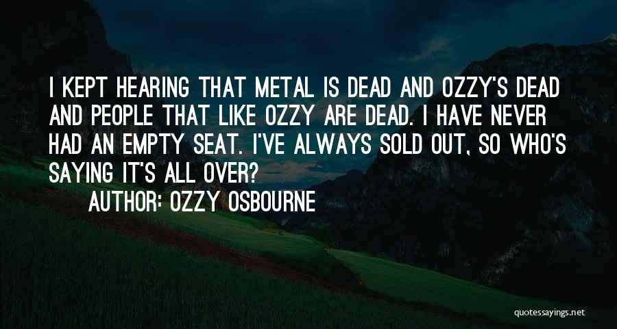 Ozzy Osbourne Quotes: I Kept Hearing That Metal Is Dead And Ozzy's Dead And People That Like Ozzy Are Dead. I Have Never