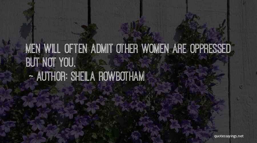 Sheila Rowbotham Quotes: Men Will Often Admit Other Women Are Oppressed But Not You.