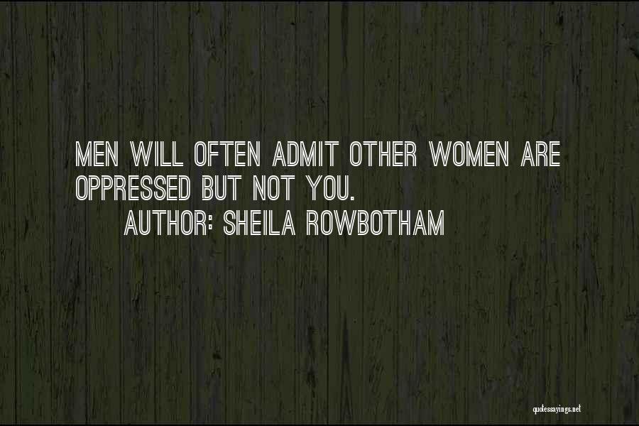 Sheila Rowbotham Quotes: Men Will Often Admit Other Women Are Oppressed But Not You.