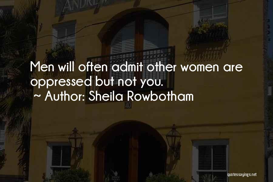 Sheila Rowbotham Quotes: Men Will Often Admit Other Women Are Oppressed But Not You.