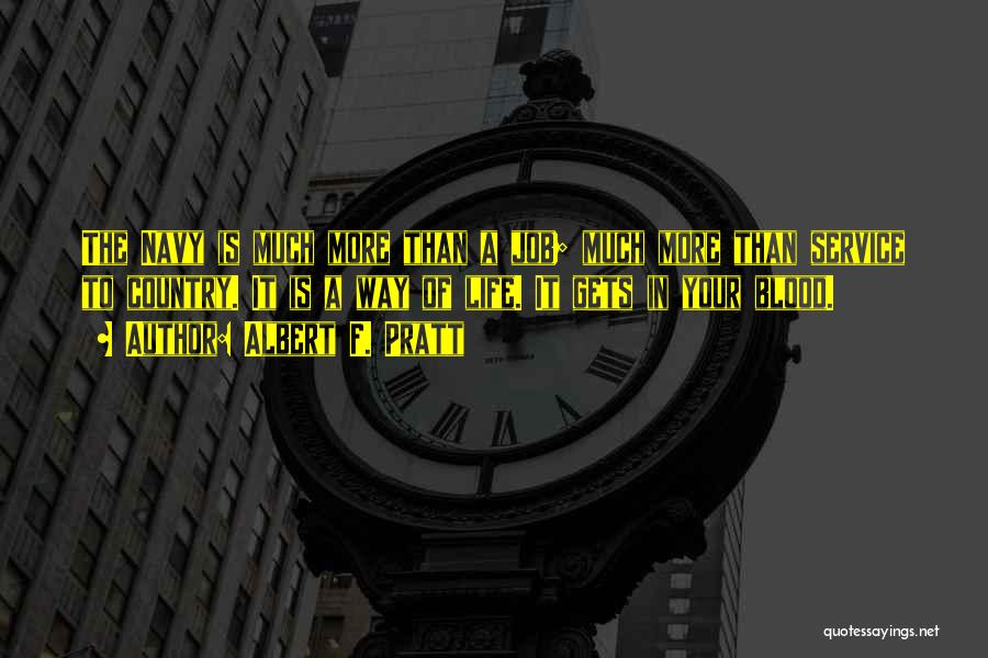 Albert F. Pratt Quotes: The Navy Is Much More Than A Job; Much More Than Service To Country. It Is A Way Of Life.
