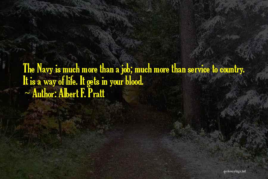 Albert F. Pratt Quotes: The Navy Is Much More Than A Job; Much More Than Service To Country. It Is A Way Of Life.