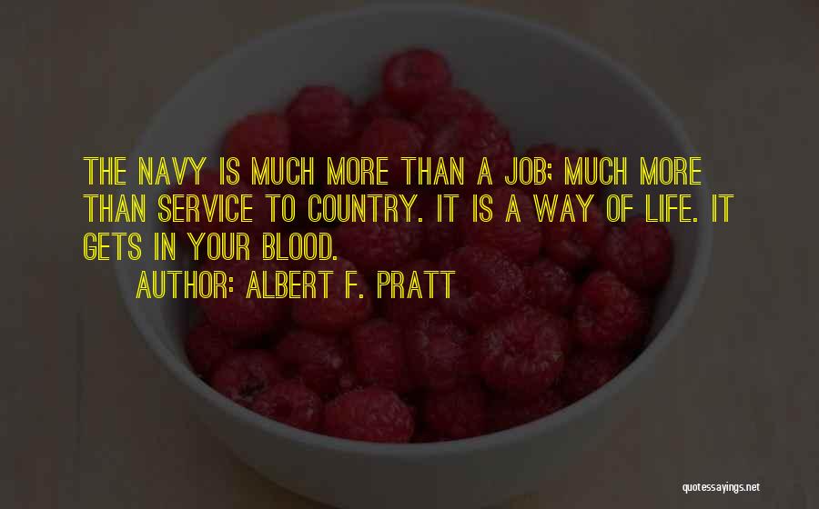 Albert F. Pratt Quotes: The Navy Is Much More Than A Job; Much More Than Service To Country. It Is A Way Of Life.