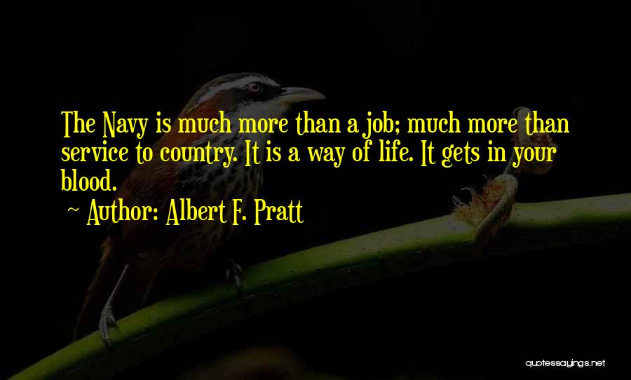 Albert F. Pratt Quotes: The Navy Is Much More Than A Job; Much More Than Service To Country. It Is A Way Of Life.