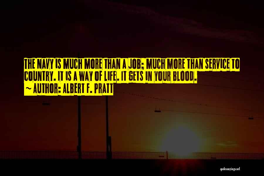 Albert F. Pratt Quotes: The Navy Is Much More Than A Job; Much More Than Service To Country. It Is A Way Of Life.