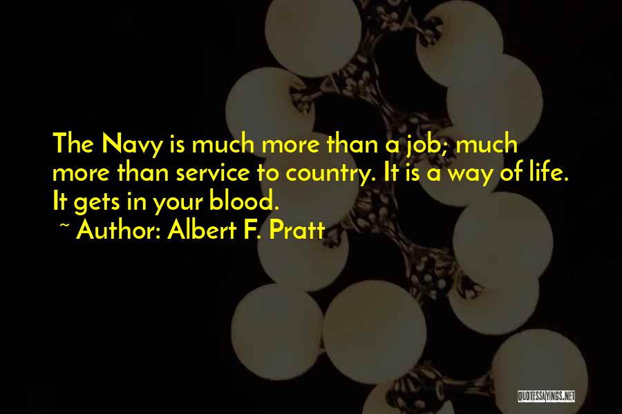 Albert F. Pratt Quotes: The Navy Is Much More Than A Job; Much More Than Service To Country. It Is A Way Of Life.