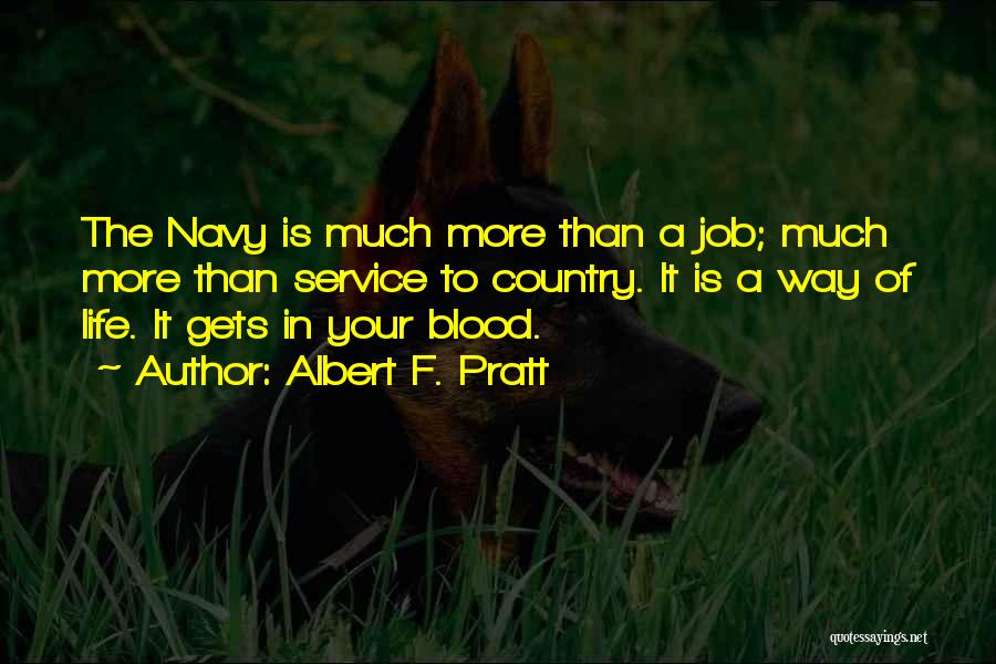 Albert F. Pratt Quotes: The Navy Is Much More Than A Job; Much More Than Service To Country. It Is A Way Of Life.