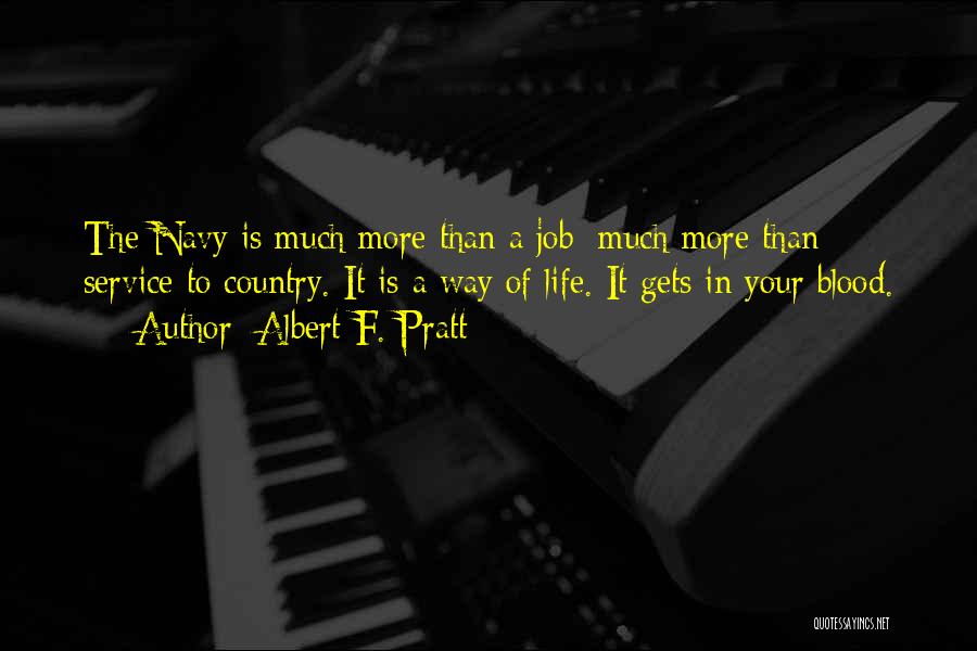 Albert F. Pratt Quotes: The Navy Is Much More Than A Job; Much More Than Service To Country. It Is A Way Of Life.