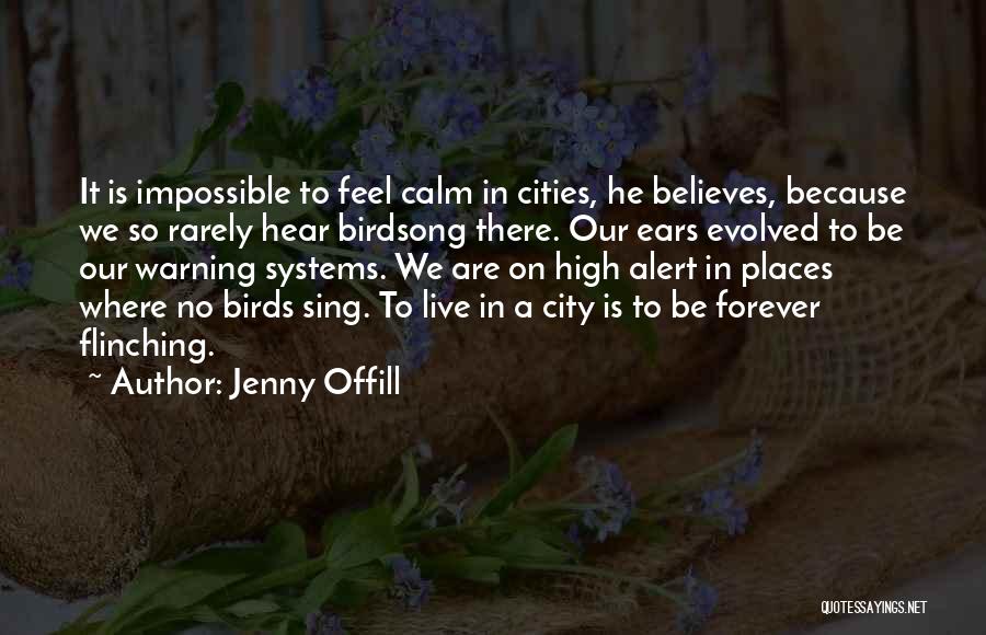 Jenny Offill Quotes: It Is Impossible To Feel Calm In Cities, He Believes, Because We So Rarely Hear Birdsong There. Our Ears Evolved