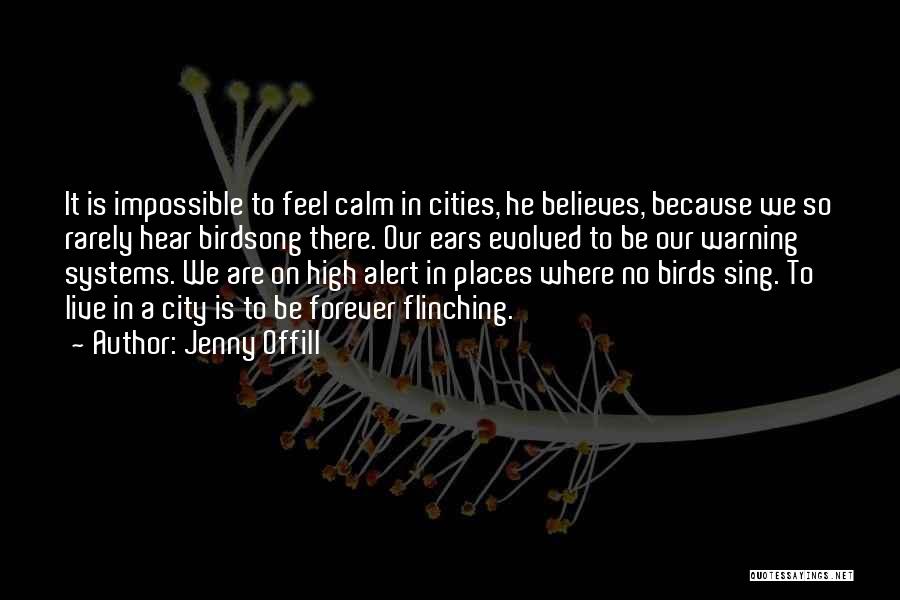 Jenny Offill Quotes: It Is Impossible To Feel Calm In Cities, He Believes, Because We So Rarely Hear Birdsong There. Our Ears Evolved