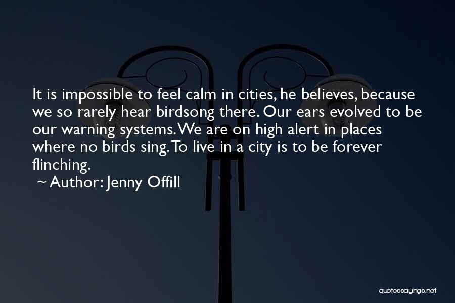 Jenny Offill Quotes: It Is Impossible To Feel Calm In Cities, He Believes, Because We So Rarely Hear Birdsong There. Our Ears Evolved