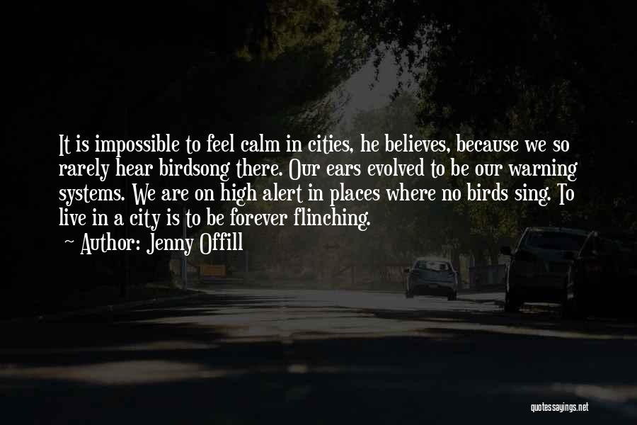 Jenny Offill Quotes: It Is Impossible To Feel Calm In Cities, He Believes, Because We So Rarely Hear Birdsong There. Our Ears Evolved