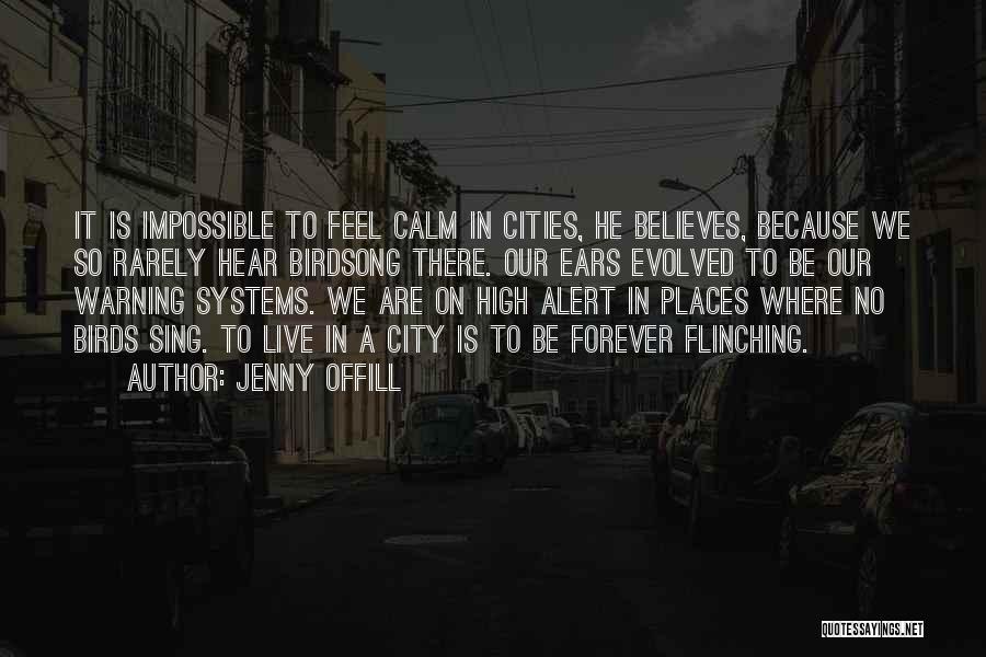 Jenny Offill Quotes: It Is Impossible To Feel Calm In Cities, He Believes, Because We So Rarely Hear Birdsong There. Our Ears Evolved