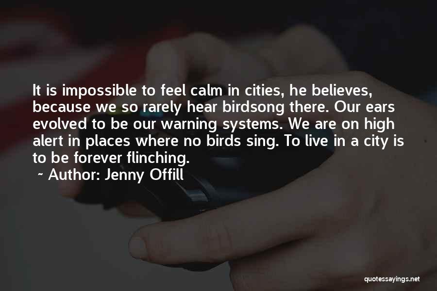 Jenny Offill Quotes: It Is Impossible To Feel Calm In Cities, He Believes, Because We So Rarely Hear Birdsong There. Our Ears Evolved